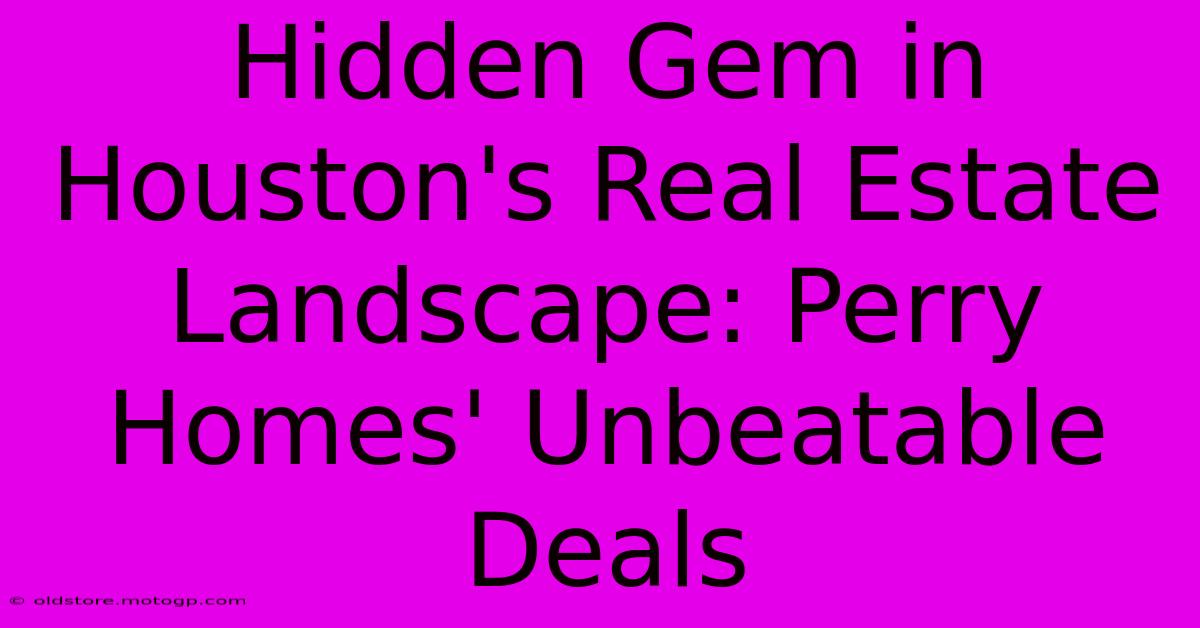 Hidden Gem In Houston's Real Estate Landscape: Perry Homes' Unbeatable Deals