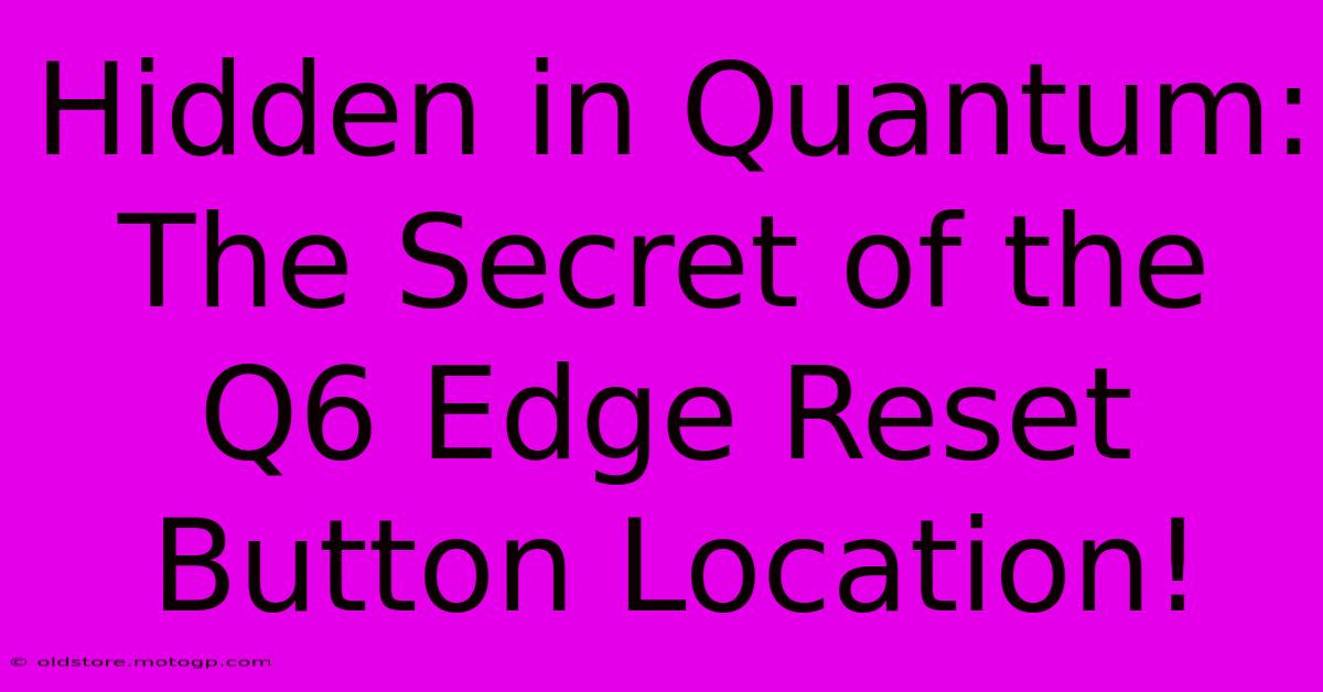 Hidden In Quantum: The Secret Of The Q6 Edge Reset Button Location!