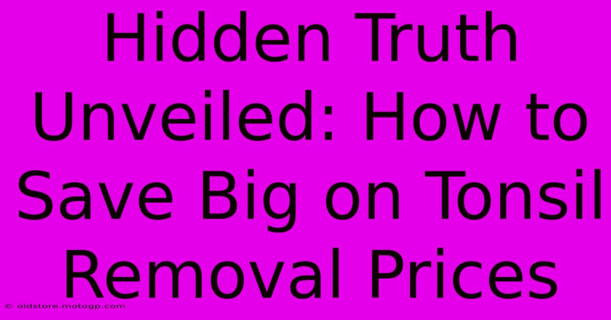 Hidden Truth Unveiled: How To Save Big On Tonsil Removal Prices