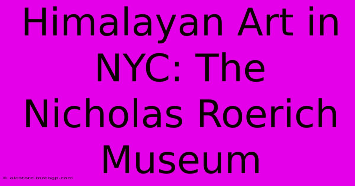 Himalayan Art In NYC: The Nicholas Roerich Museum