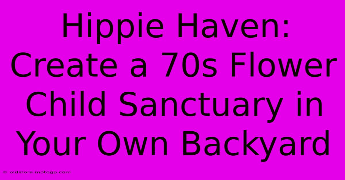 Hippie Haven: Create A 70s Flower Child Sanctuary In Your Own Backyard