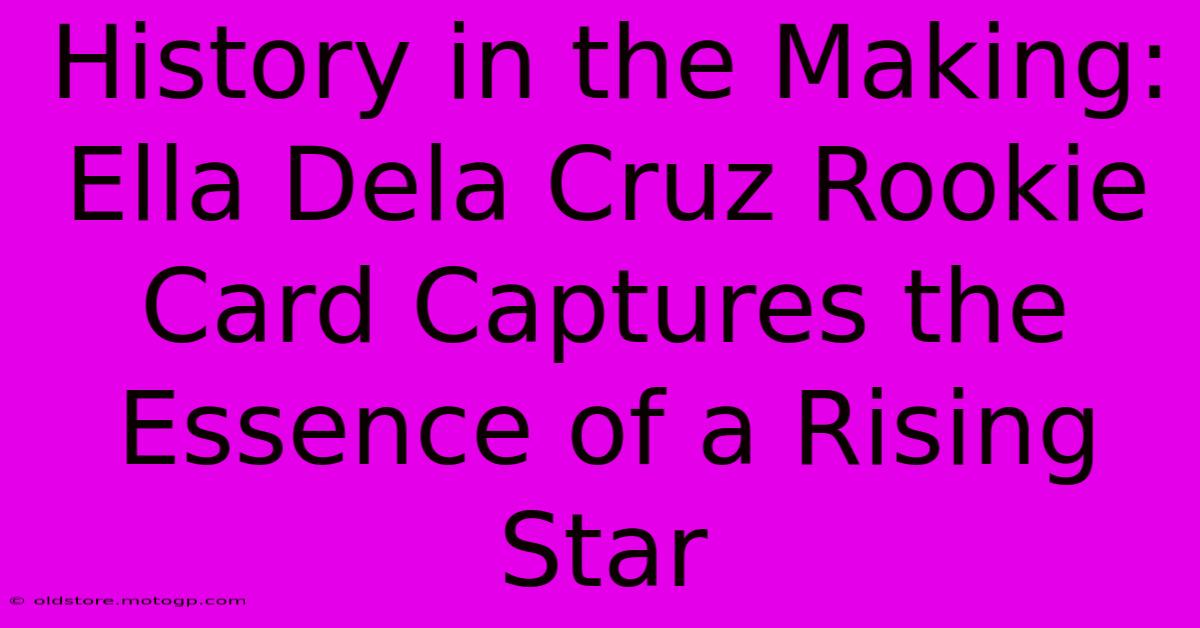 History In The Making: Ella Dela Cruz Rookie Card Captures The Essence Of A Rising Star