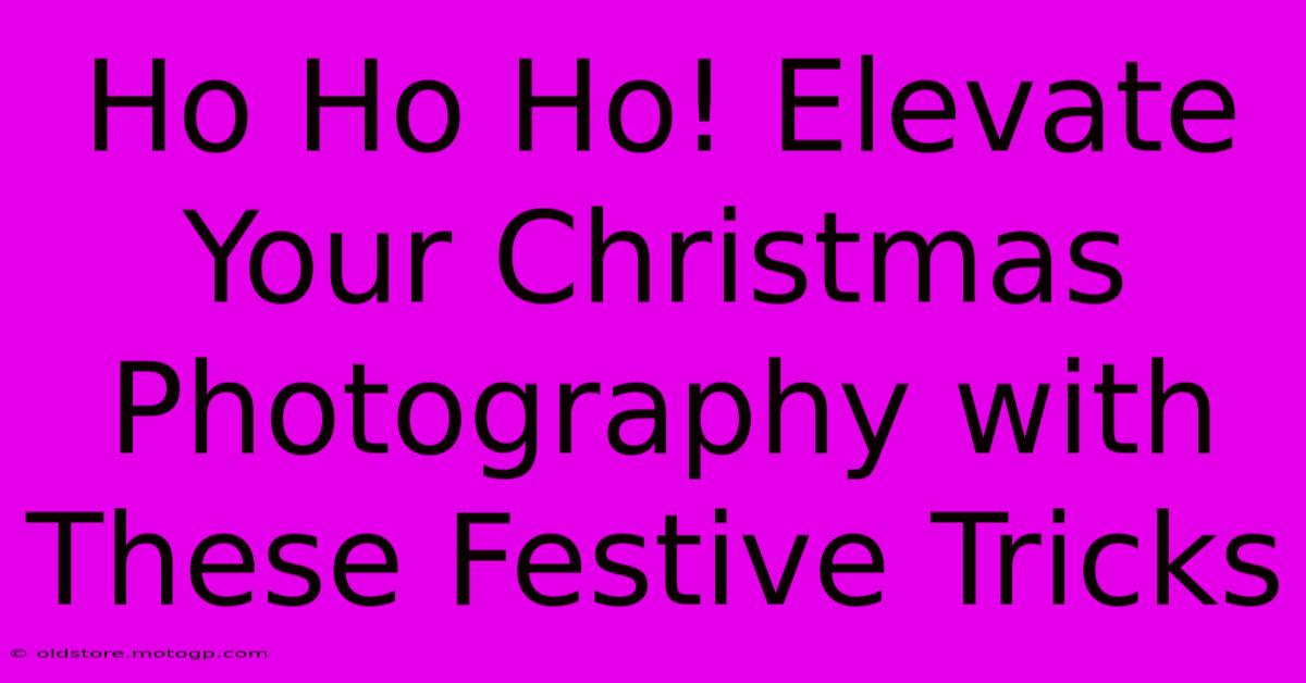 Ho Ho Ho! Elevate Your Christmas Photography With These Festive Tricks