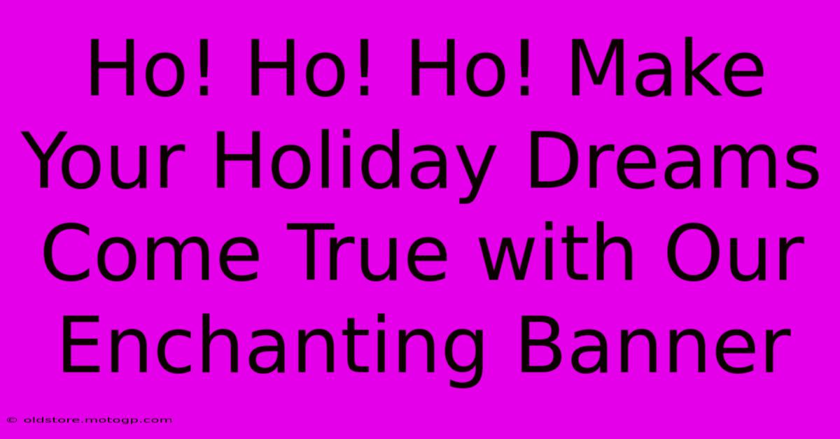 Ho! Ho! Ho! Make Your Holiday Dreams Come True With Our Enchanting Banner