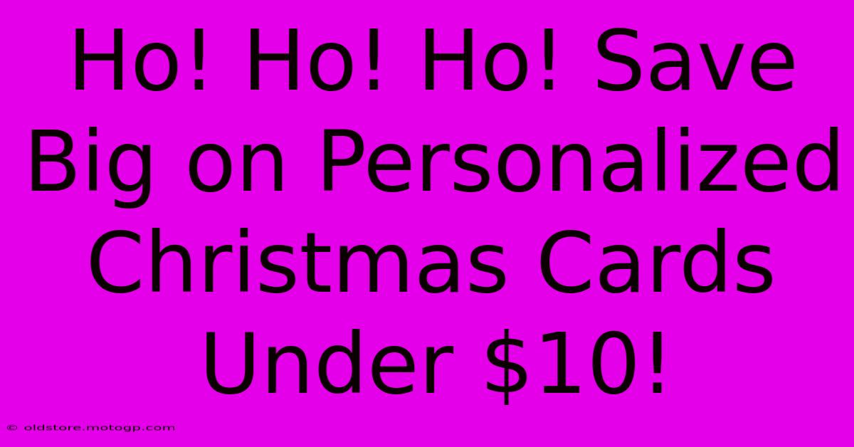 Ho! Ho! Ho! Save Big On Personalized Christmas Cards Under $10!