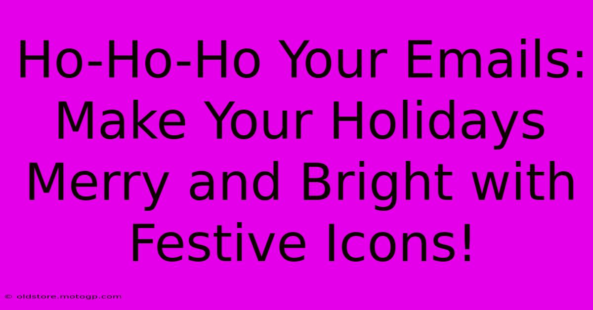 Ho-Ho-Ho Your Emails: Make Your Holidays Merry And Bright With Festive Icons!