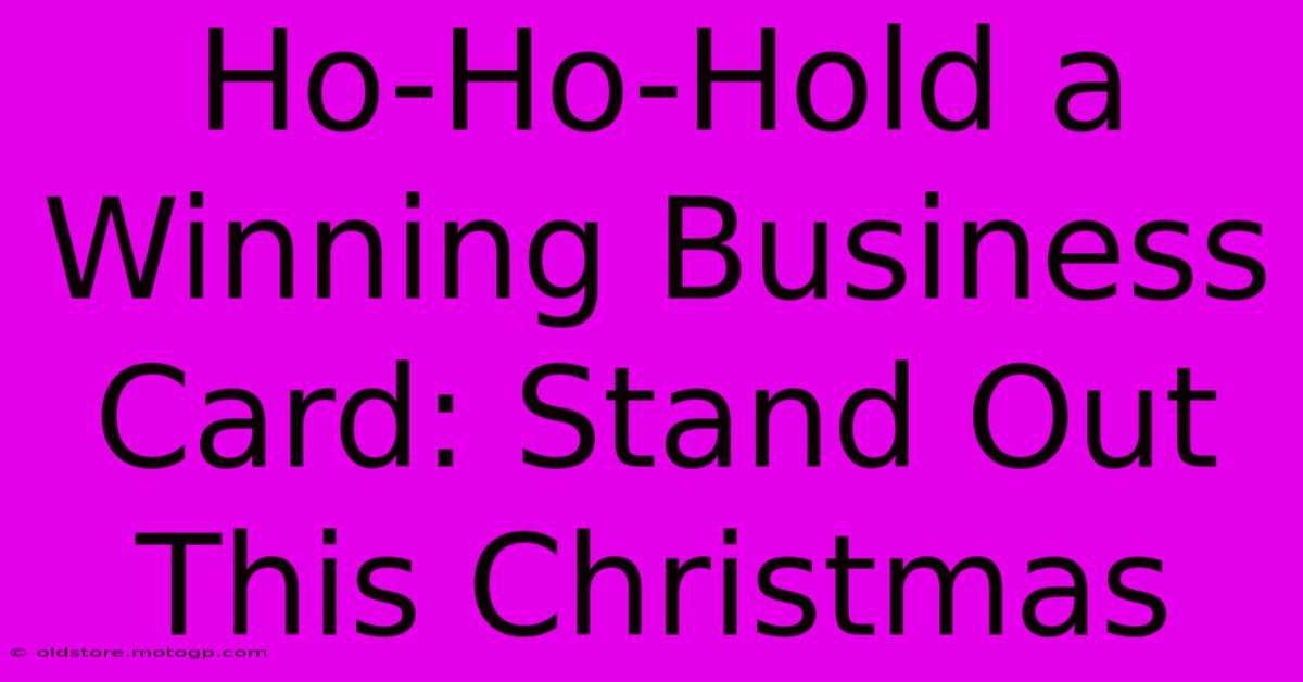 Ho-Ho-Hold A Winning Business Card: Stand Out This Christmas