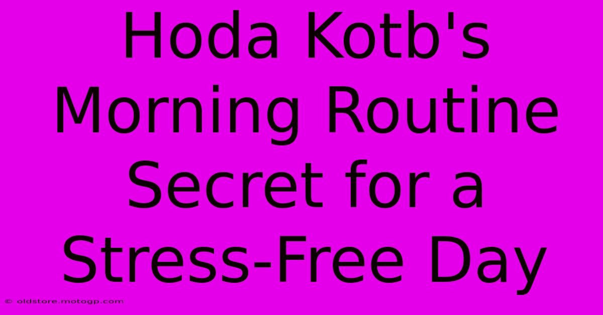 Hoda Kotb's Morning Routine Secret For A Stress-Free Day