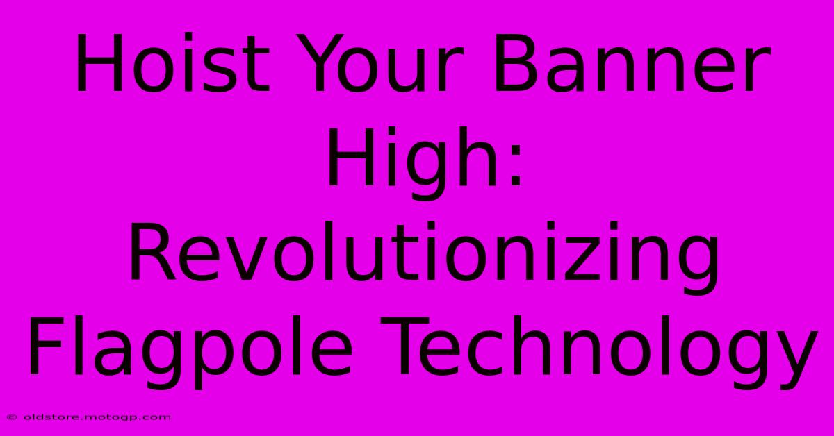 Hoist Your Banner High: Revolutionizing Flagpole Technology