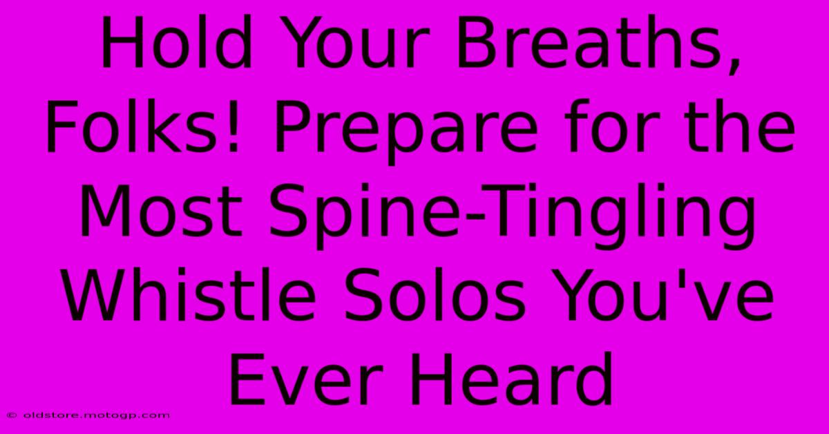 Hold Your Breaths, Folks! Prepare For The Most Spine-Tingling Whistle Solos You've Ever Heard