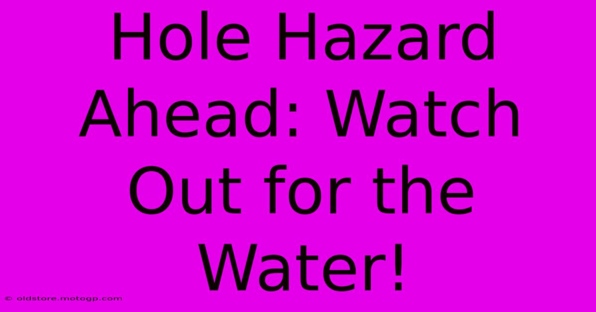 Hole Hazard Ahead: Watch Out For The Water!