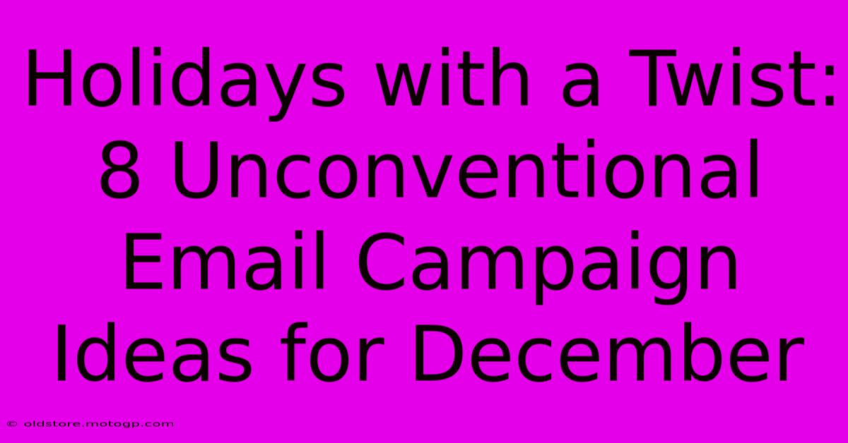 Holidays With A Twist: 8 Unconventional Email Campaign Ideas For December