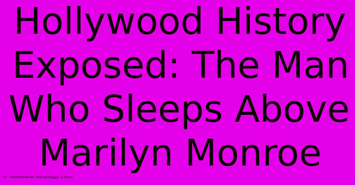 Hollywood History Exposed: The Man Who Sleeps Above Marilyn Monroe