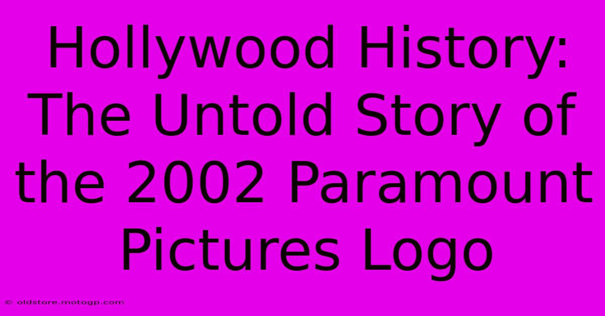 Hollywood History: The Untold Story Of The 2002 Paramount Pictures Logo