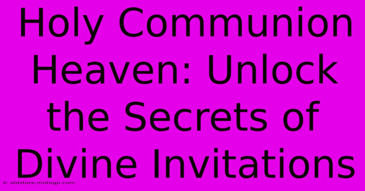 Holy Communion Heaven: Unlock The Secrets Of Divine Invitations