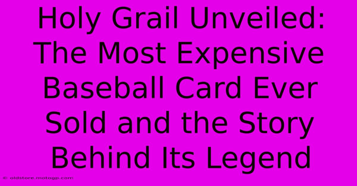 Holy Grail Unveiled: The Most Expensive Baseball Card Ever Sold And The Story Behind Its Legend