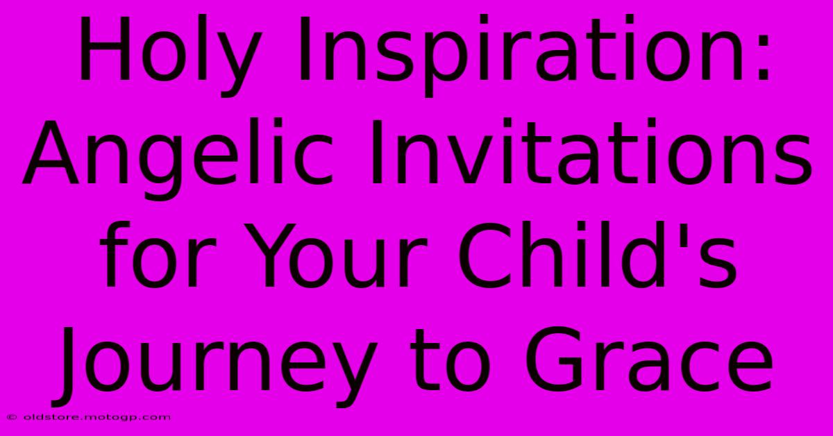 Holy Inspiration: Angelic Invitations For Your Child's Journey To Grace