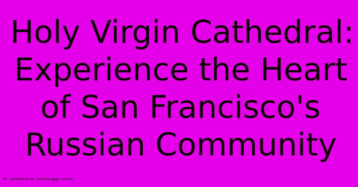 Holy Virgin Cathedral: Experience The Heart Of San Francisco's Russian Community