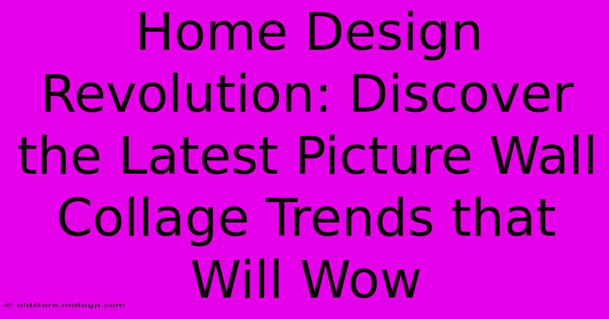 Home Design Revolution: Discover The Latest Picture Wall Collage Trends That Will Wow