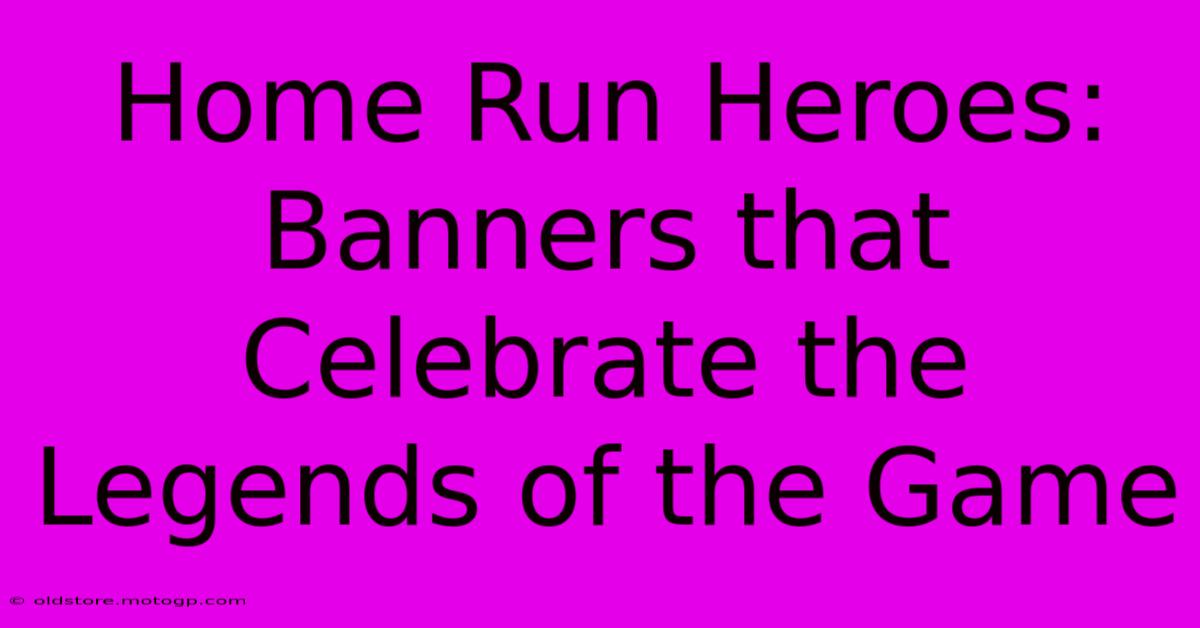 Home Run Heroes: Banners That Celebrate The Legends Of The Game