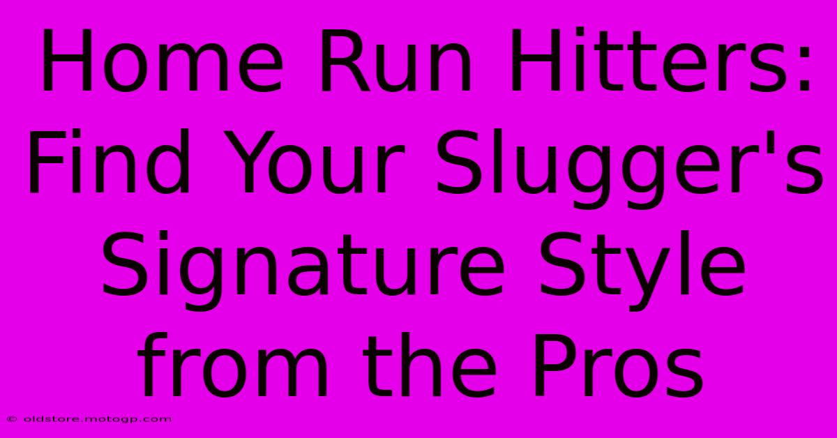 Home Run Hitters: Find Your Slugger's Signature Style From The Pros