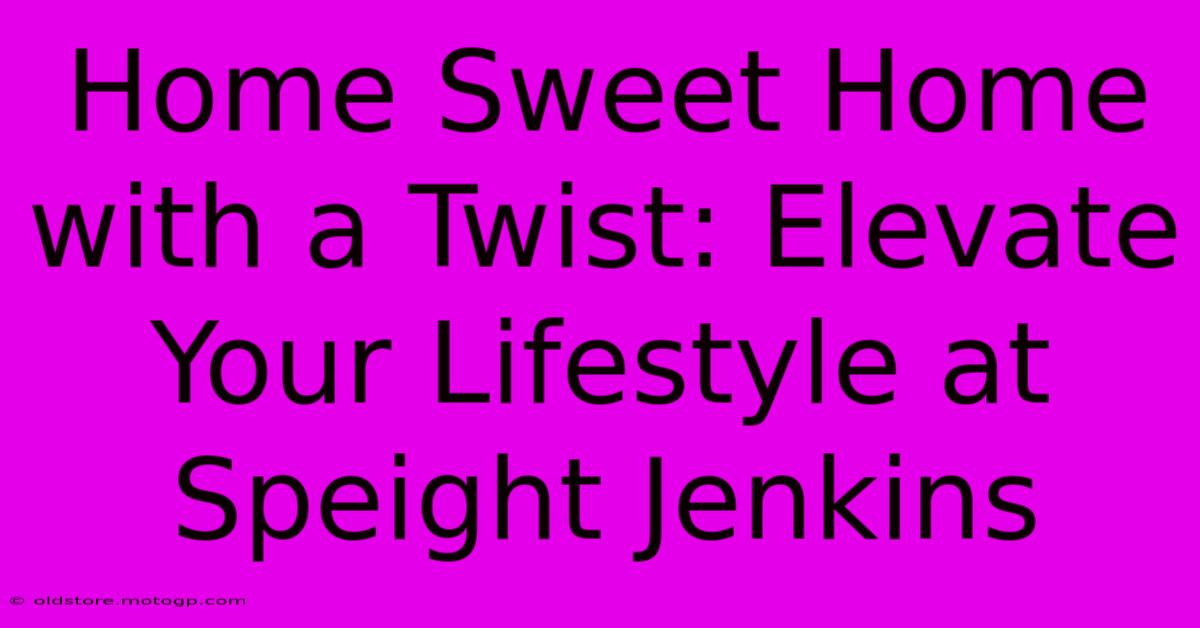 Home Sweet Home With A Twist: Elevate Your Lifestyle At Speight Jenkins