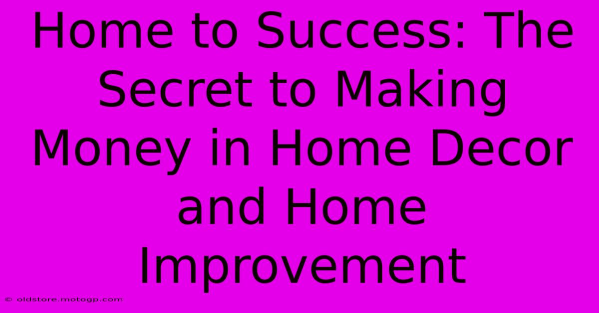 Home To Success: The Secret To Making Money In Home Decor And Home Improvement