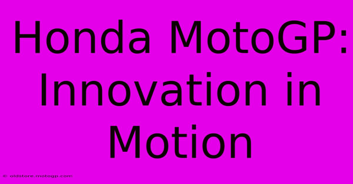 Honda MotoGP:  Innovation In Motion