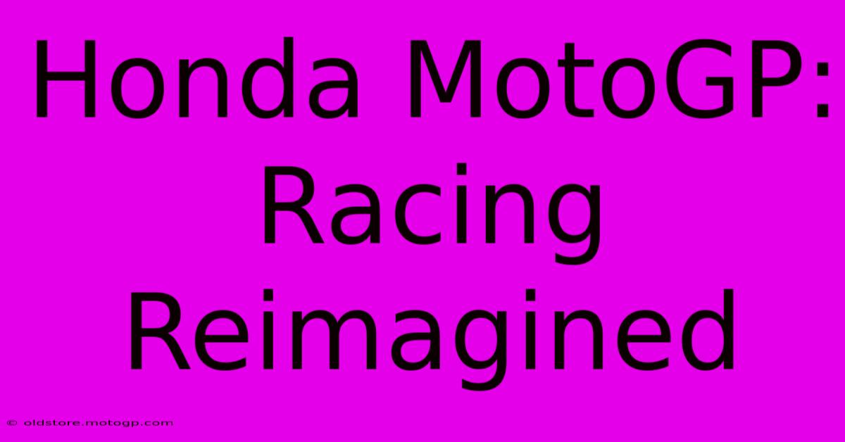 Honda MotoGP:  Racing Reimagined