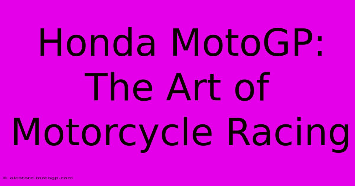 Honda MotoGP:  The Art Of Motorcycle Racing