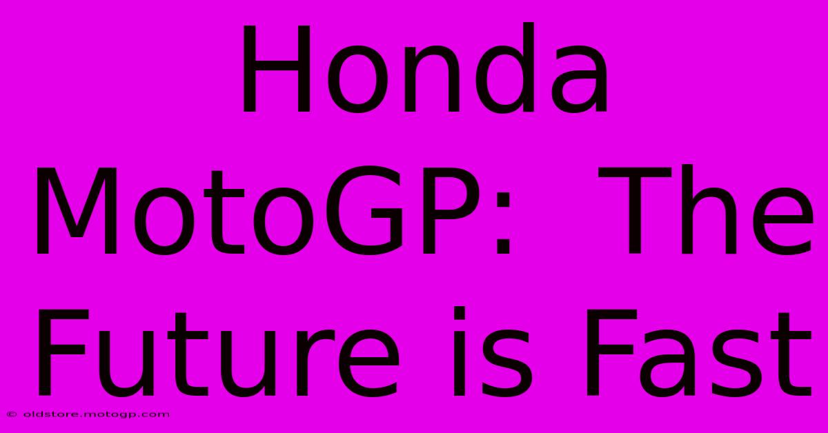 Honda MotoGP:  The Future Is Fast