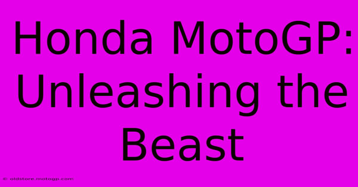 Honda MotoGP:  Unleashing The Beast