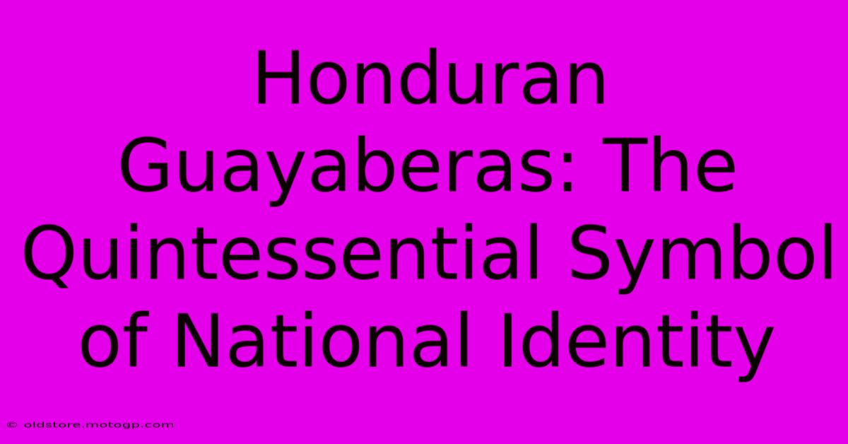 Honduran Guayaberas: The Quintessential Symbol Of National Identity