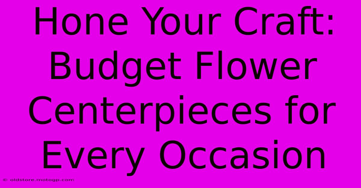 Hone Your Craft: Budget Flower Centerpieces For Every Occasion