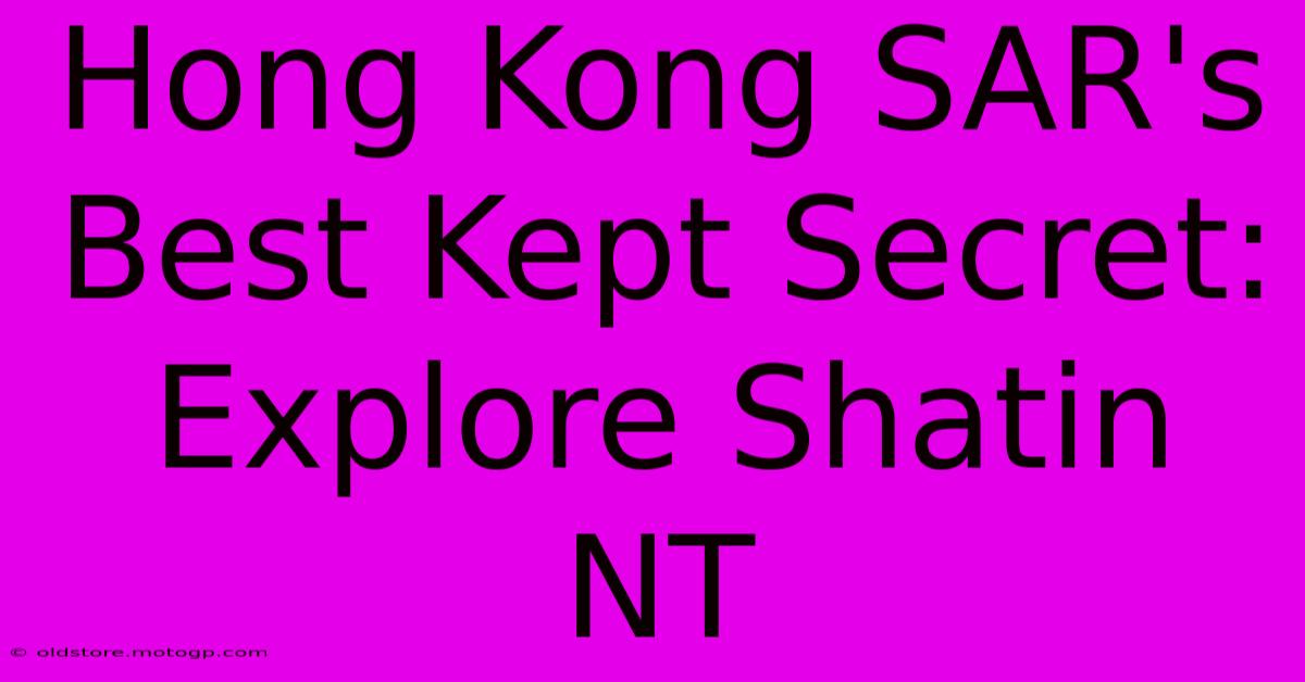 Hong Kong SAR's Best Kept Secret: Explore Shatin NT