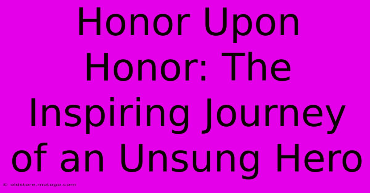 Honor Upon Honor: The Inspiring Journey Of An Unsung Hero