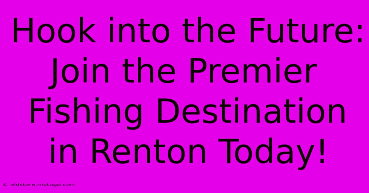 Hook Into The Future: Join The Premier Fishing Destination In Renton Today!