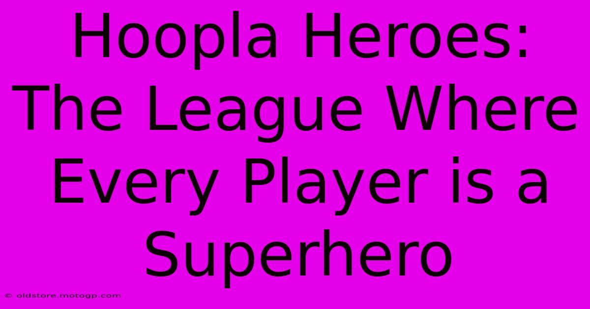 Hoopla Heroes: The League Where Every Player Is A Superhero