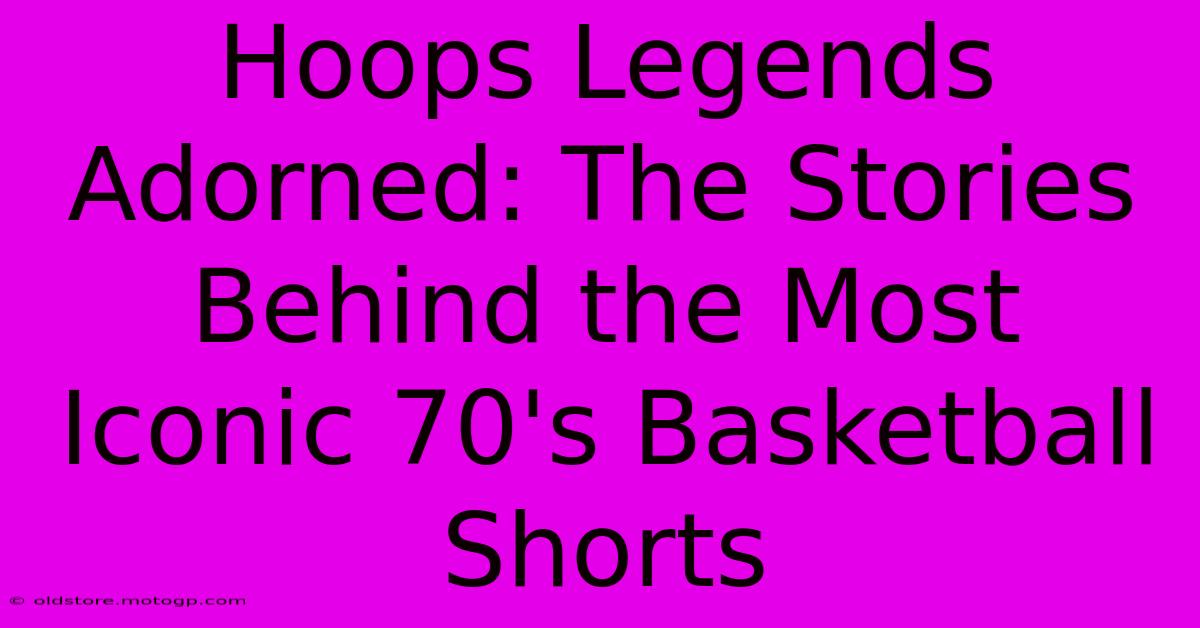 Hoops Legends Adorned: The Stories Behind The Most Iconic 70's Basketball Shorts