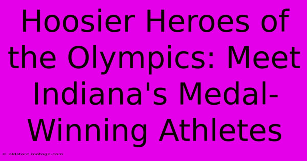 Hoosier Heroes Of The Olympics: Meet Indiana's Medal-Winning Athletes