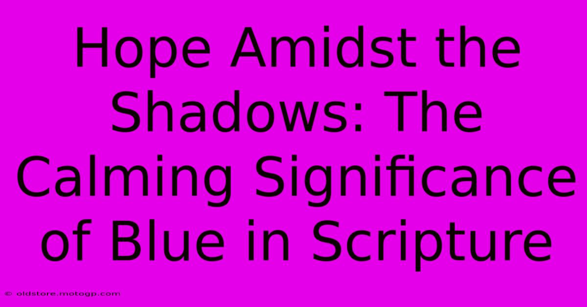 Hope Amidst The Shadows: The Calming Significance Of Blue In Scripture