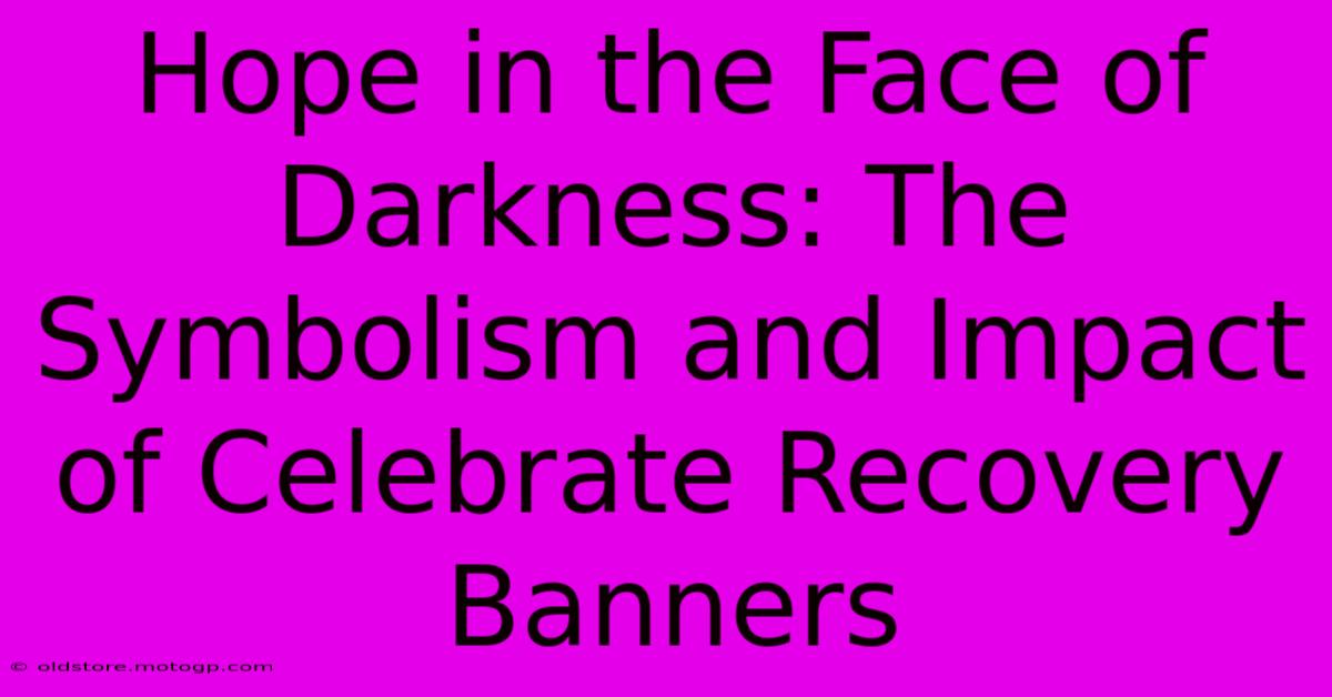 Hope In The Face Of Darkness: The Symbolism And Impact Of Celebrate Recovery Banners