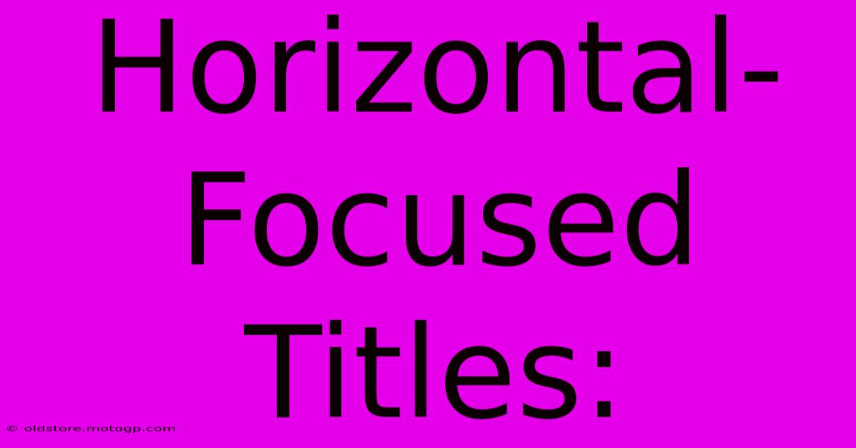 Horizontal-Focused Titles: