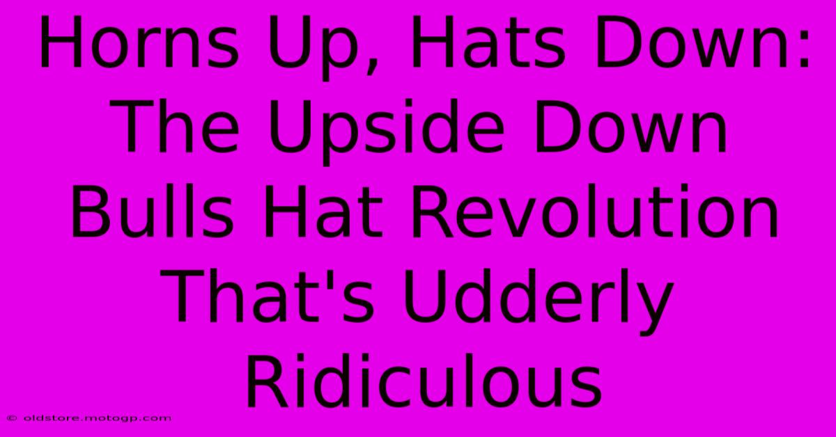 Horns Up, Hats Down: The Upside Down Bulls Hat Revolution That's Udderly Ridiculous