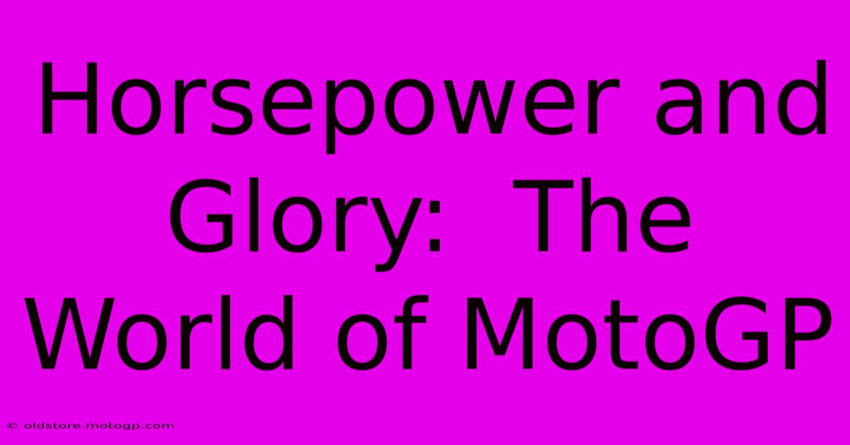 Horsepower And Glory:  The World Of MotoGP