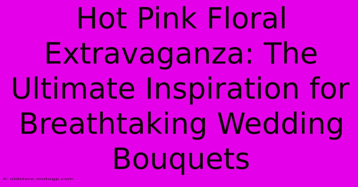 Hot Pink Floral Extravaganza: The Ultimate Inspiration For Breathtaking Wedding Bouquets