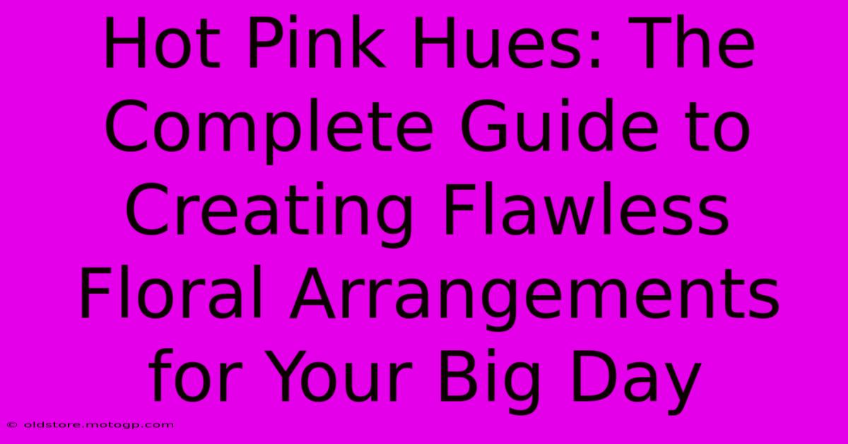 Hot Pink Hues: The Complete Guide To Creating Flawless Floral Arrangements For Your Big Day