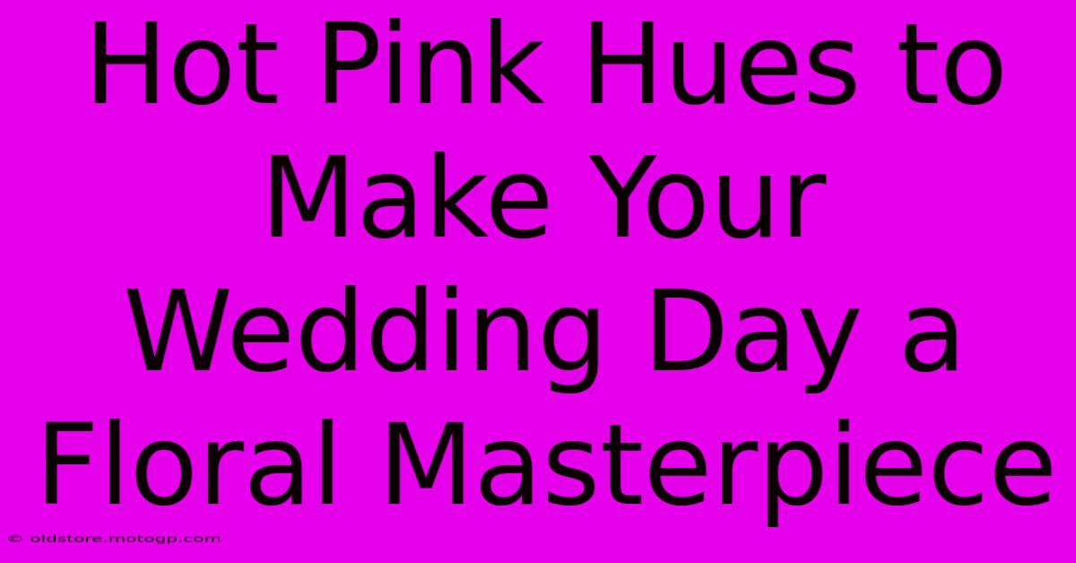 Hot Pink Hues To Make Your Wedding Day A Floral Masterpiece