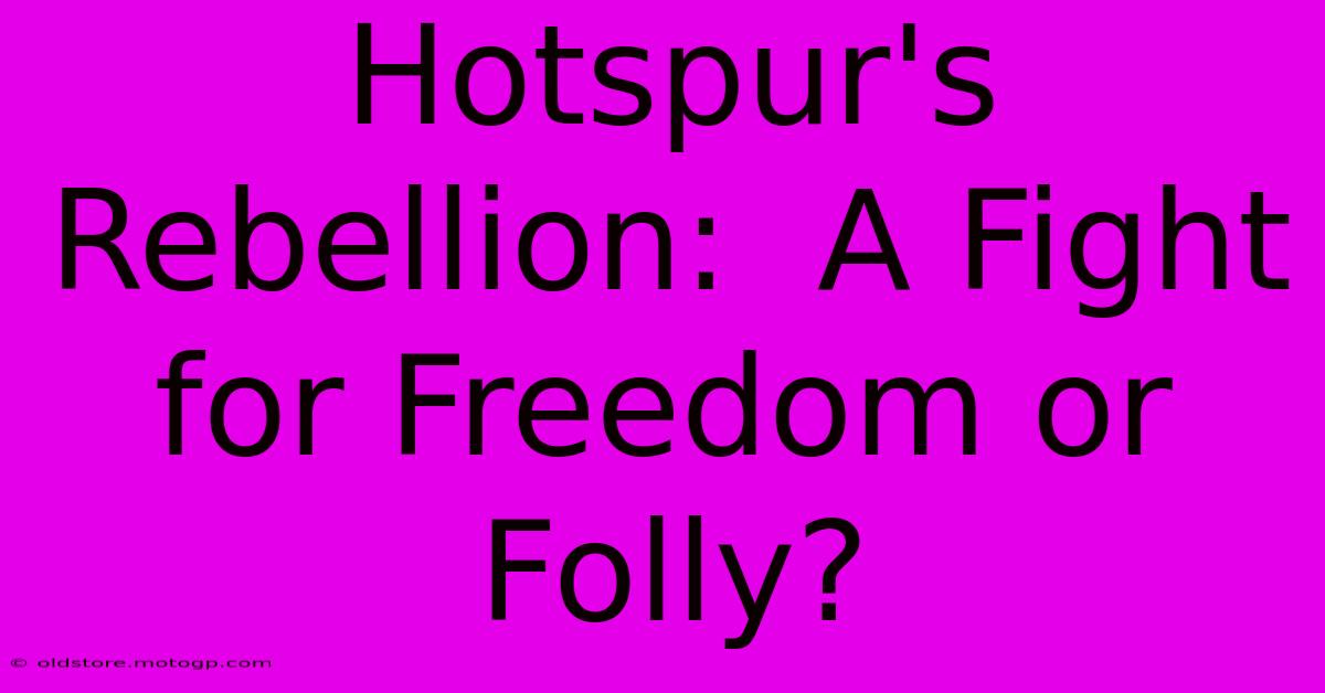 Hotspur's Rebellion:  A Fight For Freedom Or Folly?