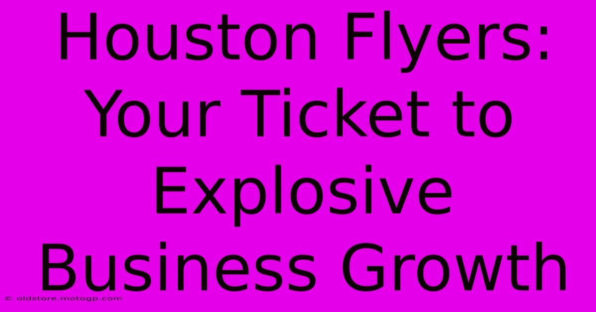 Houston Flyers: Your Ticket To Explosive Business Growth